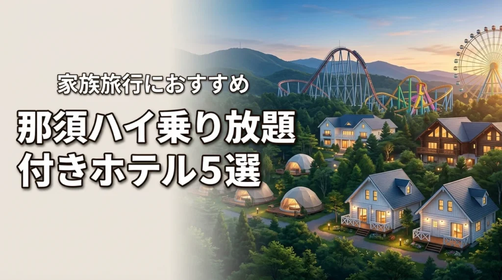 那須ハイランドパークの乗り放題付きホテル5選！家族旅行におすすめの宿を徹底比較